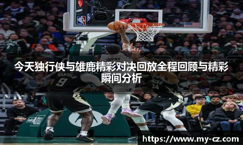 今天独行侠与雄鹿精彩对决回放全程回顾与精彩瞬间分析